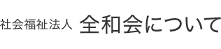 社会福祉法人 全和会について